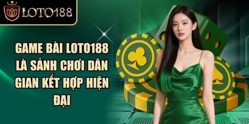 Game bài Loto188 là sảnh chơi dân gian kết hợp hiện đại