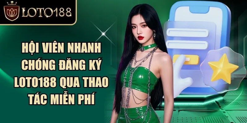 Hội viên nhanh chóng đăng ký Loto188 qua thao tác miễn phí