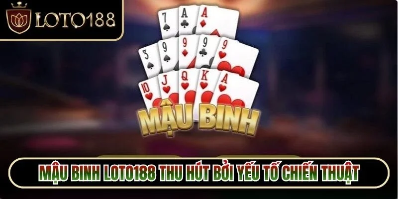 Mậu binh loto188 thu hút bởi yếu tố chiến thuật trong từng cách phân chia bài