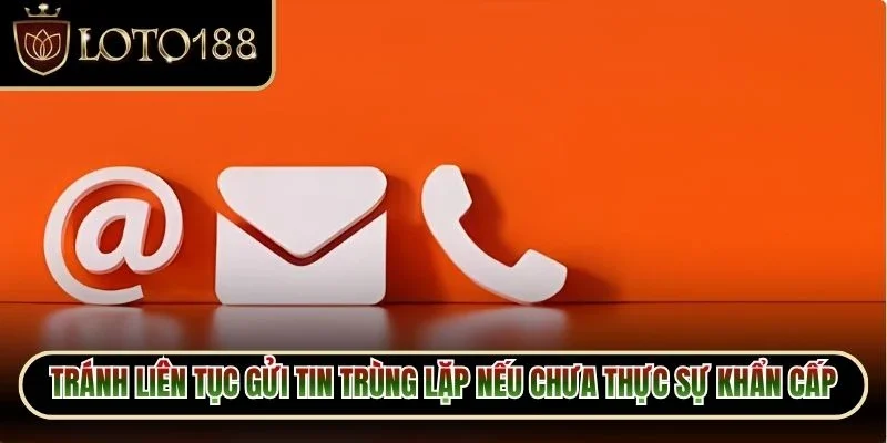 Tránh liên tục gửi tin trùng lặp nếu chưa thực sự khẩn cấp